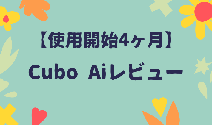 Cubo Ai レビュー 使用開始4ヶ月