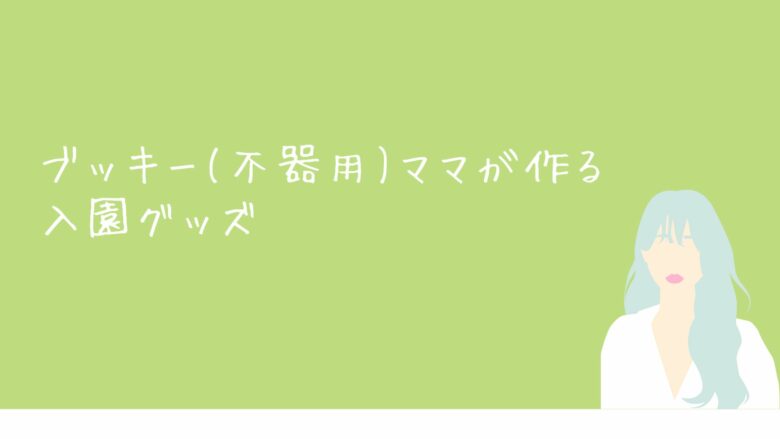 ブッキー(不器用)ママが作る入園グッズ