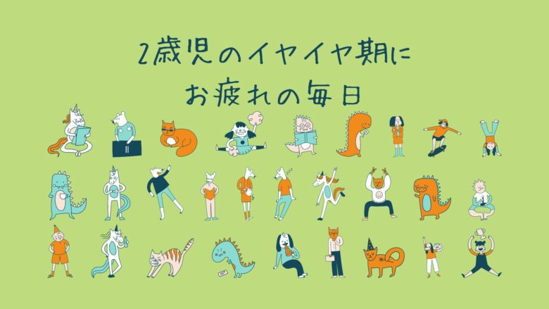 2歳児のイヤイヤ期にお疲れの毎日